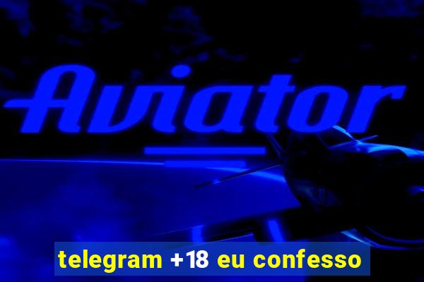telegram +18 eu confesso